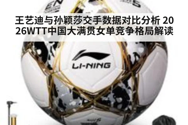 王艺迪与孙颖莎交手数据对比分析 2026WTT中国大满贯女单竞争格局解读