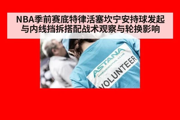 NBA季前赛底特律活塞坎宁安持球发起与内线挡拆搭配战术观察与轮换影响