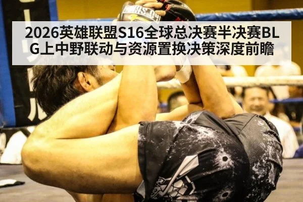2026英雄联盟S16全球总决赛半决赛BLG上中野联动与资源置换决策深度前瞻