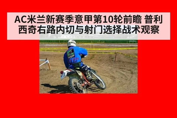 AC米兰新赛季意甲第10轮前瞻 普利西奇右路内切与射门选择战术观察