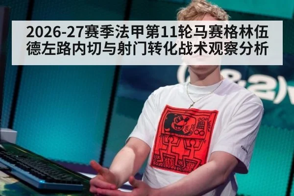 2026-27赛季法甲第11轮马赛格林伍德左路内切与射门转化战术观察分析